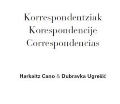 Harkaitz Cano & Dubravka Ugresic. Correspondence